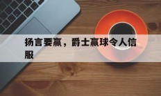 九游娱乐网址-扬言要赢，爵士赢球令人信服