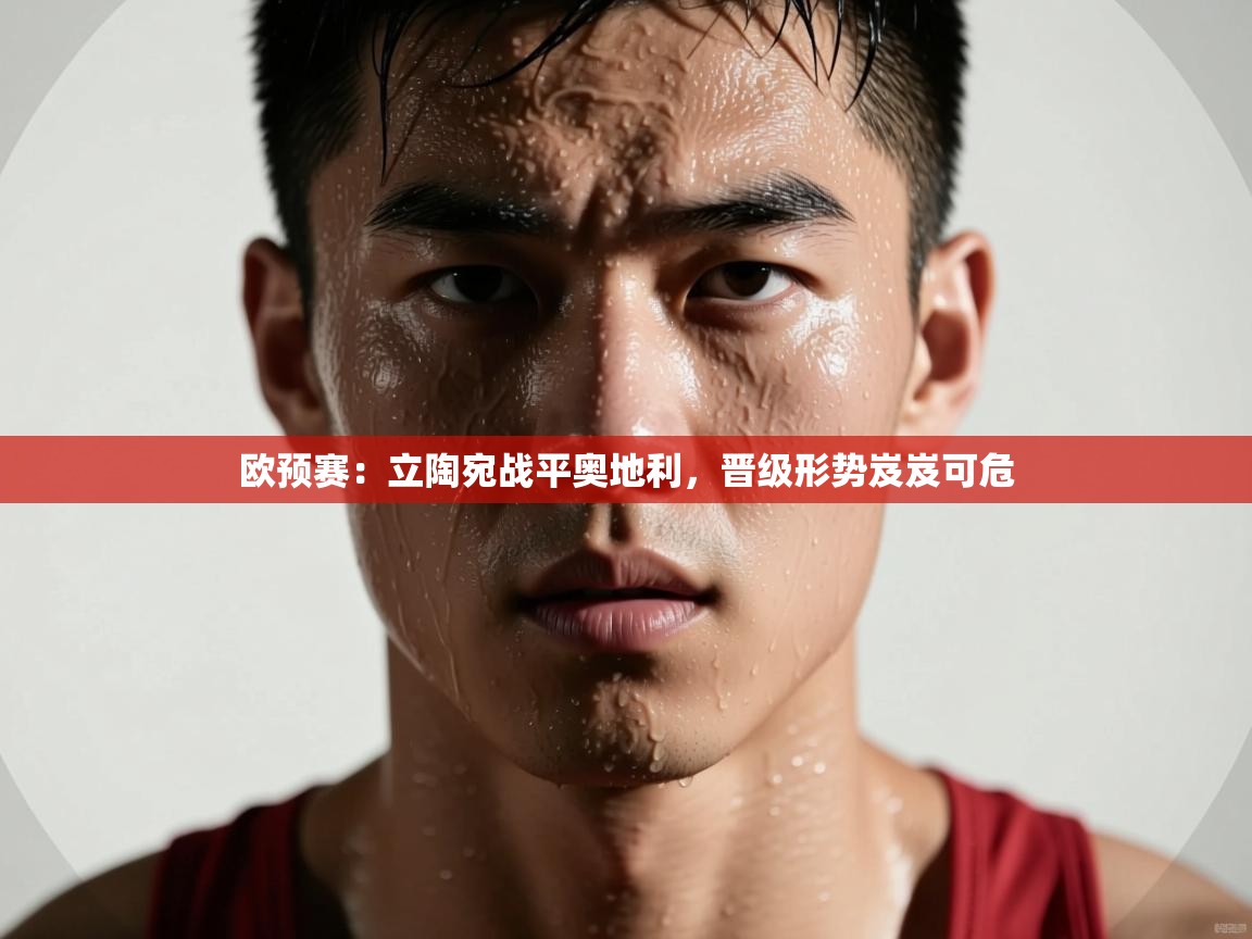 欧预赛：立陶宛战平奥地利，晋级形势岌岌可危