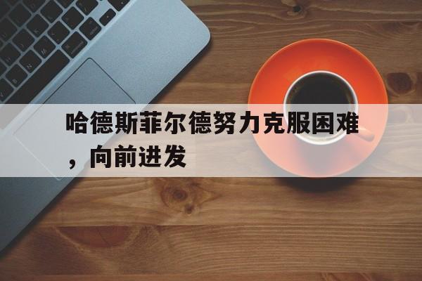 哈德斯菲尔德努力克服困难，向前进发